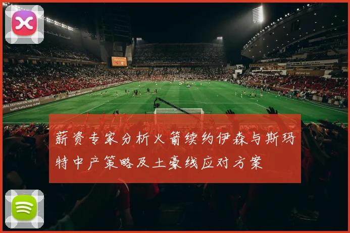 薪资专家分析火箭续约伊森与斯玛特中产策略及土豪线应对方案