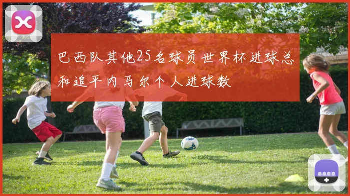 巴西队其他25名球员世界杯进球总和追平内马尔个人进球数
