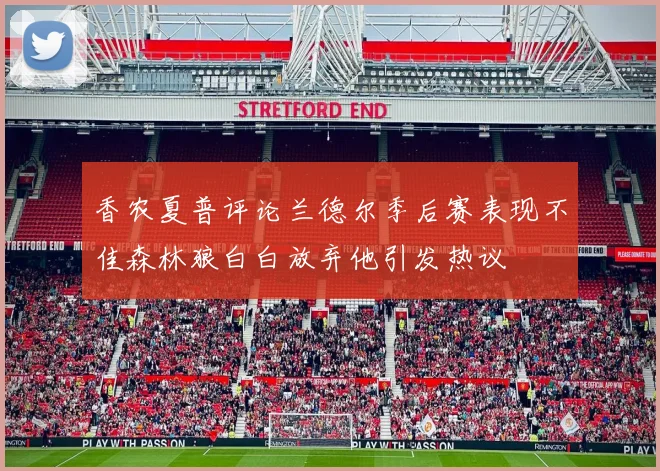 香农夏普评论兰德尔季后赛表现不佳森林狼白白放弃他引发热议