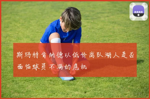 斯玛特肯纳德以低价离队湖人是否面临球员不满的危机