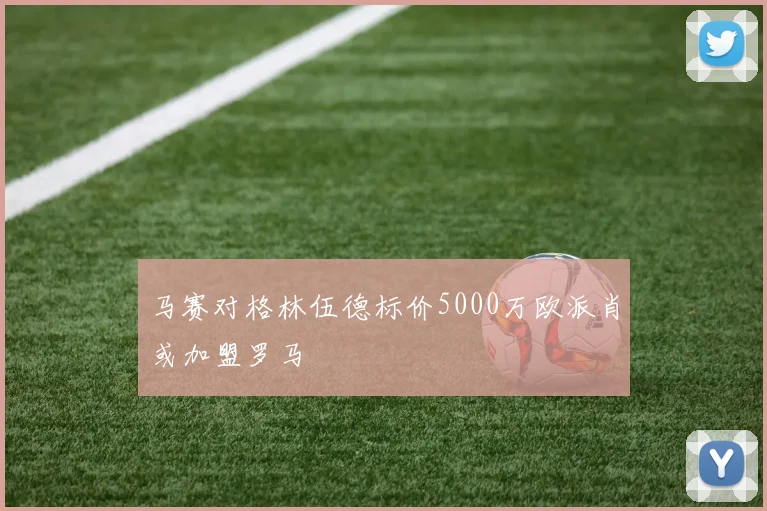 马赛对格林伍德标价5000万欧派肖或加盟罗马