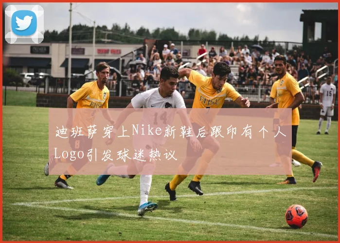 迪班萨穿上Nike新鞋后跟印有个人Logo引发球迷热议